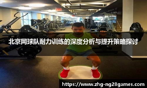 北京网球队耐力训练的深度分析与提升策略探讨