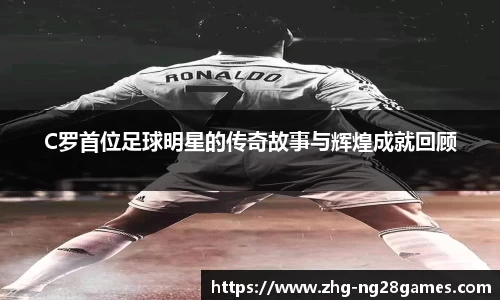 C罗首位足球明星的传奇故事与辉煌成就回顾