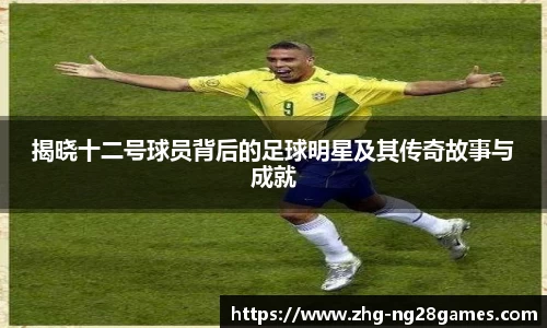 揭晓十二号球员背后的足球明星及其传奇故事与成就