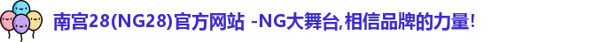 南宫28(NG28)官方网站 -NG大舞台,相信品牌的力量！
